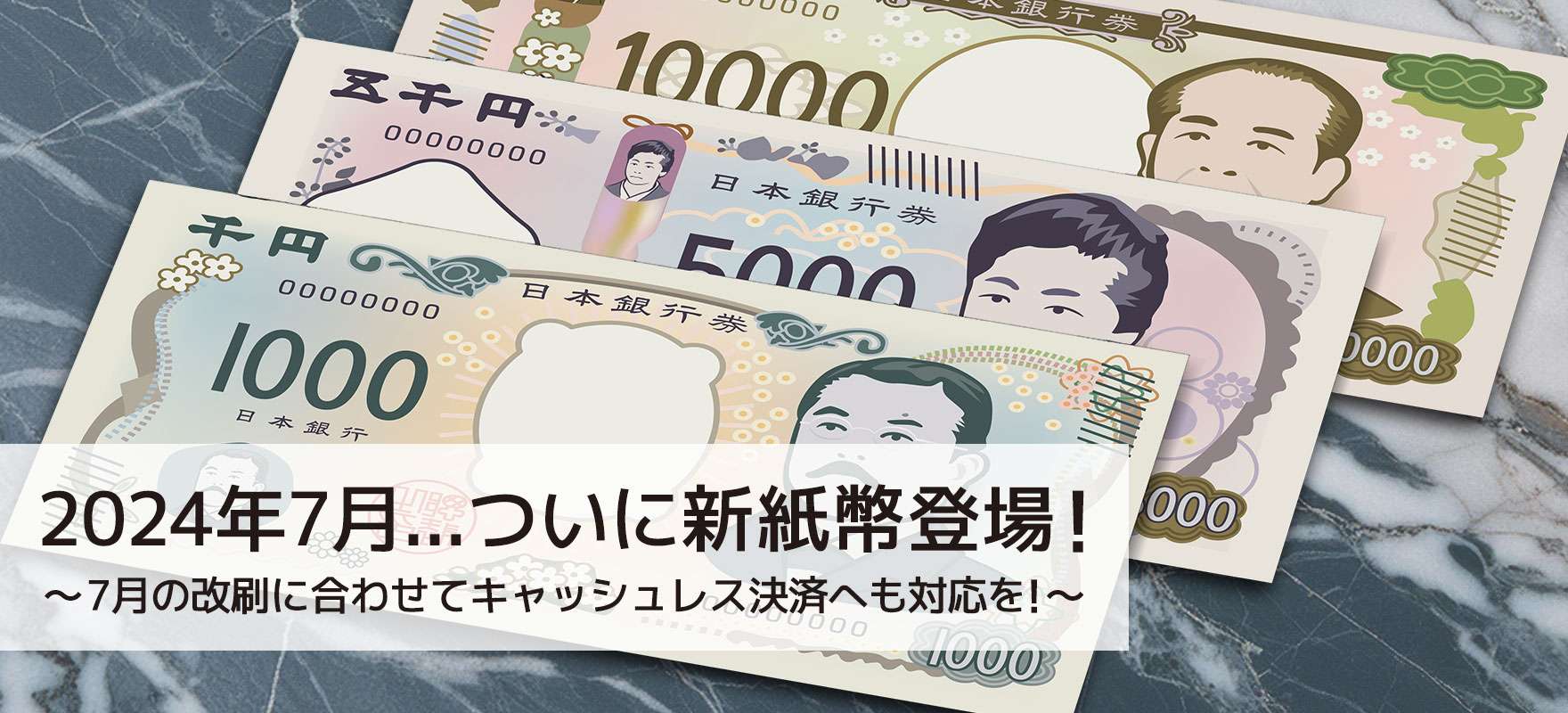 2024年7月...ついに新紙幣登場！～7月の改刷に合わせてキャッシュレス決済へも対応を！～