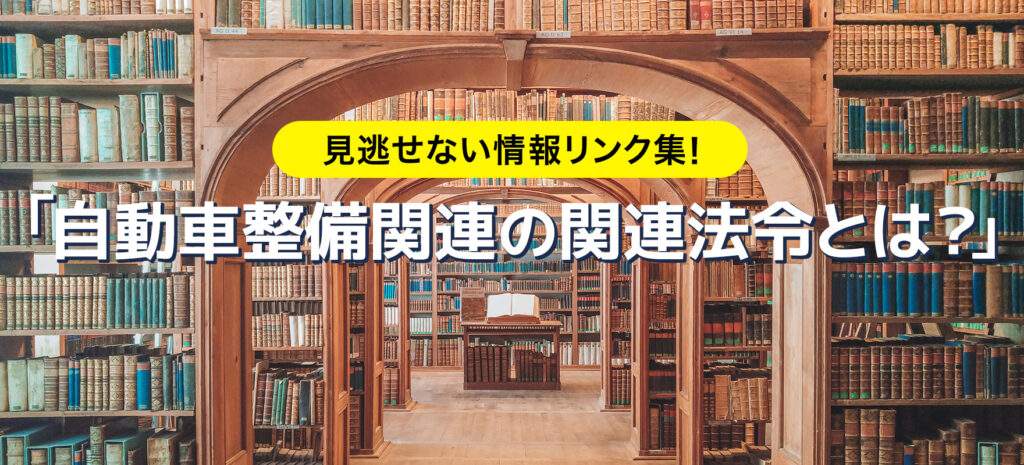 見逃せない情報リンク集！「自動車整備関連の関連法令とは？」