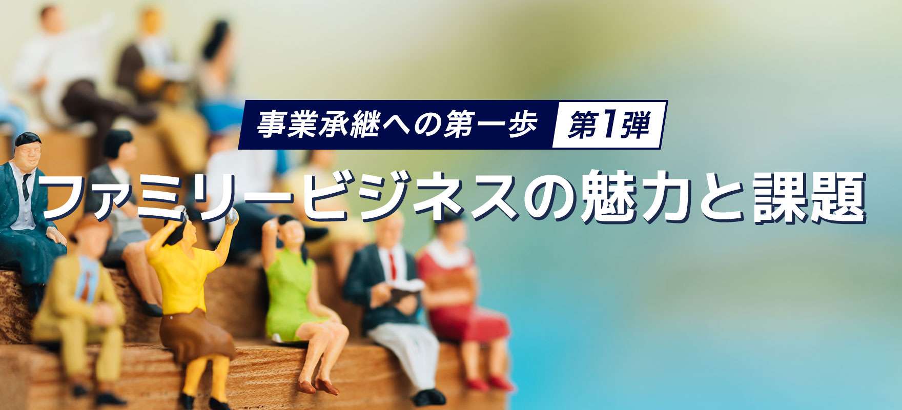 事業承継への第一歩 第1弾：ファミリービジネスの魅力と課題